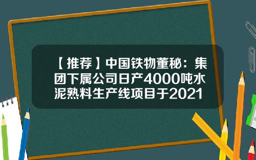 【推荐】中国铁物董秘：集团下属公司日产4000吨水泥熟料生产线项目于2021年11月18日提前建成投产-中国铁物沈阳公司