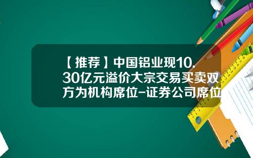 【推荐】中国铝业现10.30亿元溢价大宗交易买卖双方为机构席位-证券公司席位转让