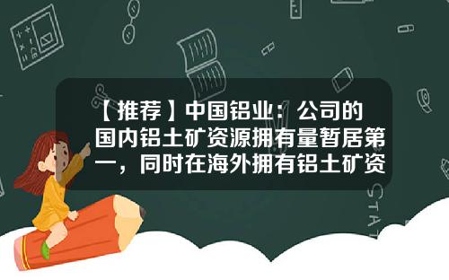 【推荐】中国铝业：公司的国内铝土矿资源拥有量暂居第一，同时在海外拥有铝土矿资源约18亿吨，资源保障度高-中国铝业公司最新消息