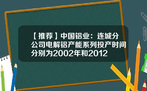 【推荐】中国铝业：连城分公司电解铝产能系列投产时间分别为2002年和2012年-捷风资讯中国软件股票
