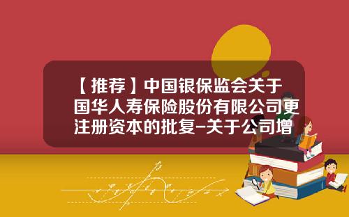 【推荐】中国银保监会关于国华人寿保险股份有限公司更注册资本的批复-关于公司增资扩股的请示