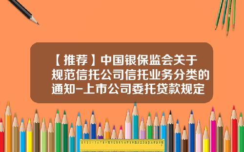 【推荐】中国银保监会关于规范信托公司信托业务分类的通知-上市公司委托贷款规定