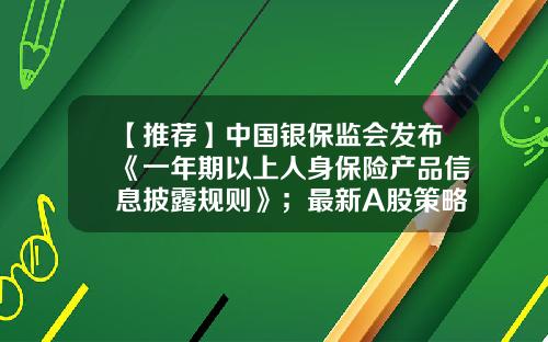 【推荐】中国银保监会发布《一年期以上人身保险产品信息披露规则》；最新A股策略出炉，百亿级私募聚焦三大关键词投资者早报-保险公司每年要做多少单才合格