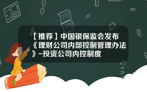 【推荐】中国银保监会发布《理财公司内部控制管理办法》-投资公司内控制度