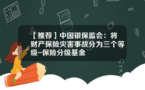 【推荐】中国银保监会：将财产保险灾害事故分为三个等级-保险分级基金