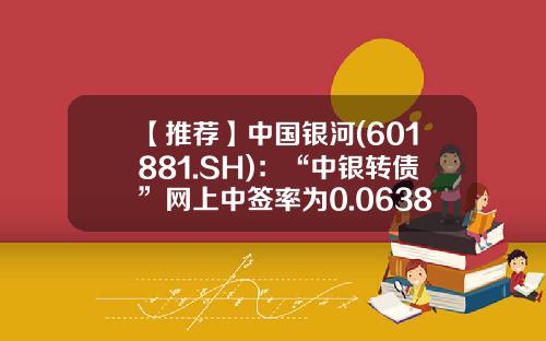 【推荐】中国银河(601881.SH)：“中银转债”网上中签率为0.0638%-中银转债基金
