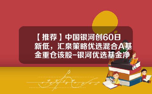 【推荐】中国银河创60日新低，汇泉策略优选混合A基金重仓该股-银河优选基金净值