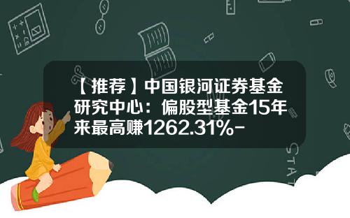 【推荐】中国银河证券基金研究中心：偏股型基金15年来最高赚1262.31%-什么叫偏股型基金