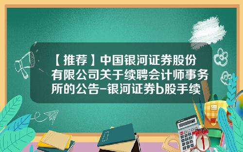 【推荐】中国银河证券股份有限公司关于续聘会计师事务所的公告-银河证券b股手续费多少