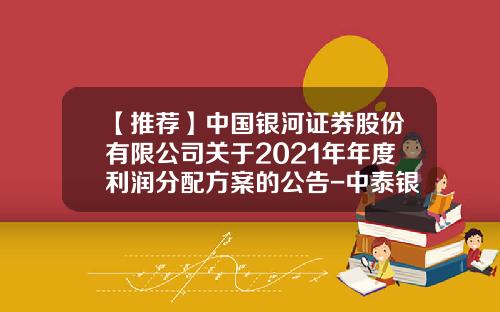 【推荐】中国银河证券股份有限公司关于2021年年度利润分配方案的公告-中泰银河基金