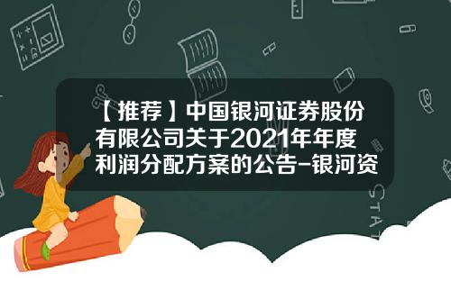 【推荐】中国银河证券股份有限公司关于2021年年度利润分配方案的公告-银河资讯股票
