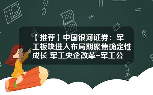 【推荐】中国银河证券：军工板块进入布局期聚焦确定性成长+军工央企改革-军工公司并购
