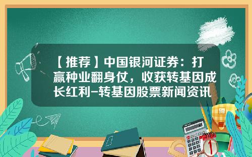 【推荐】中国银河证券：打赢种业翻身仗，收获转基因成长红利-转基因股票新闻资讯稿件