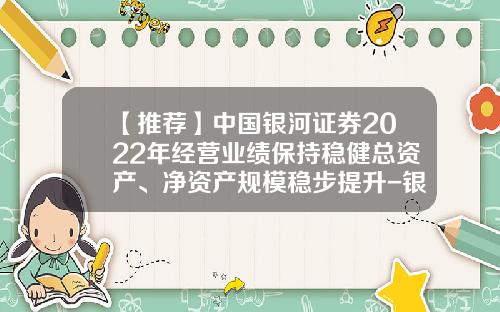 【推荐】中国银河证券2022年经营业绩保持稳健总资产、净资产规模稳步提升-银河证券公司债