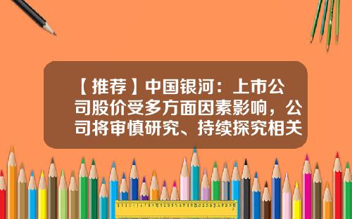 【推荐】中国银河：上市公司股价受多方面因素影响，公司将审慎研究、持续探究相关事项-银河股票资讯