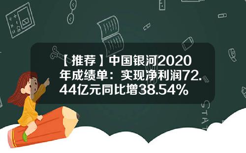 【推荐】中国银河2020年成绩单：实现净利润72.44亿元同比增38.54%拟10派2.2元-银河基金分红