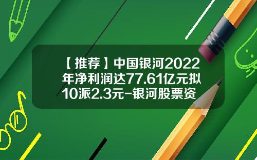 【推荐】中国银河2022年净利润达77.61亿元拟10派2.3元-银河股票资讯