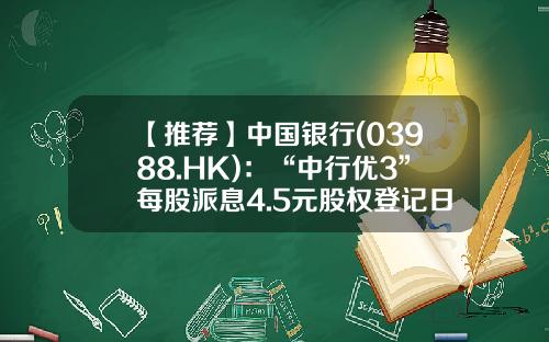 【推荐】中国银行(03988.HK)：“中行优3”每股派息4.5元股权登记日6月25日-中国银行代码是多少