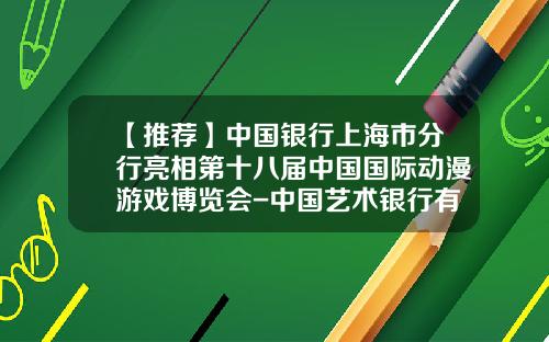 【推荐】中国银行上海市分行亮相第十八届中国国际动漫游戏博览会-中国艺术银行有限公司