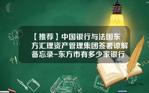 【推荐】中国银行与法国东方汇理资产管理集团签署谅解备忘录-东方市有多少家银行