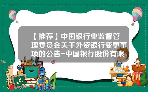 【推荐】中国银行业监督管理委员会关于外资银行变更事项的公告-中国银行股份有限公司天津西青支行