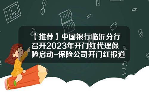 【推荐】中国银行临沂分行召开2023年开门红代理保险启动-保险公司开门红报道