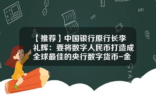 【推荐】中国银行原行长李礼辉：要将数字人民币打造成全球最佳的央行数字货币-金腾货币基金