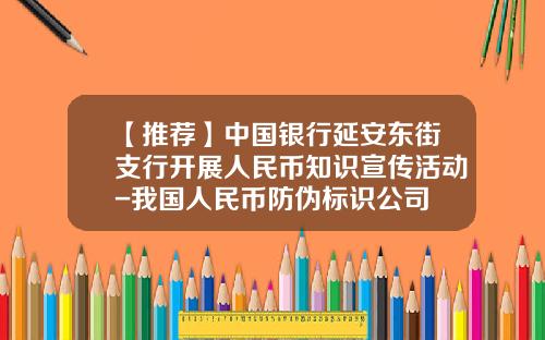 【推荐】中国银行延安东街支行开展人民币知识宣传活动-我国人民币防伪标识公司