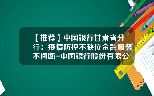 【推荐】中国银行甘肃省分行：疫情防控不缺位金融服务不间断-中国银行股份有限公司甘肃省分行