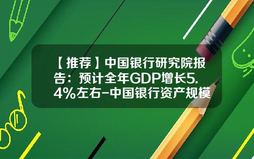 【推荐】中国银行研究院报告：预计全年GDP增长5.4%左右-中国银行资产规模是多少
