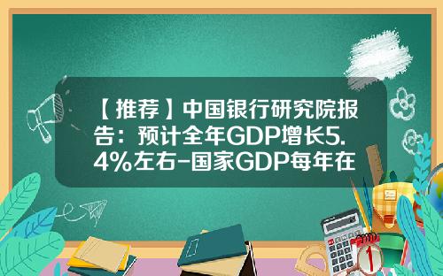 【推荐】中国银行研究院报告：预计全年GDP增长5.4%左右-国家GDP每年在各个面投入多少
