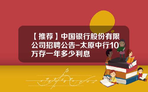 【推荐】中国银行股份有限公司招聘公告-太原中行10万存一年多少利息