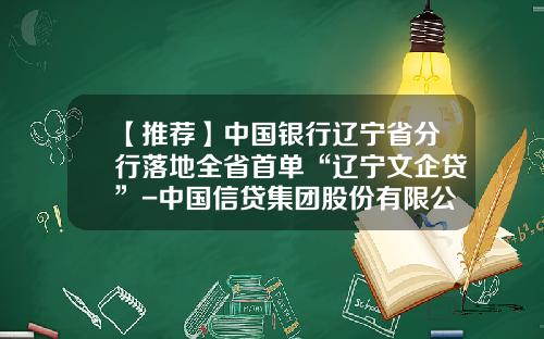 【推荐】中国银行辽宁省分行落地全省首单“辽宁文企贷”-中国信贷集团股份有限公司
