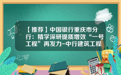 【推荐】中国银行重庆市分行：精学深研提质增效“一号工程”再发力-中行建筑工程有限公司业绩