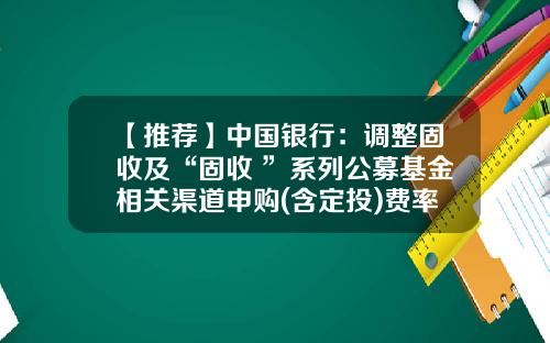 【推荐】中国银行：调整固收及“固收+”系列公募基金相关渠道申购(含定投)费率折扣标准为1折-中行基金定投推荐