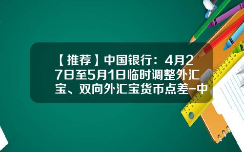 【推荐】中国银行：4月27日至5月1日临时调整外汇宝、双向外汇宝货币点差-中国银行点差是多少