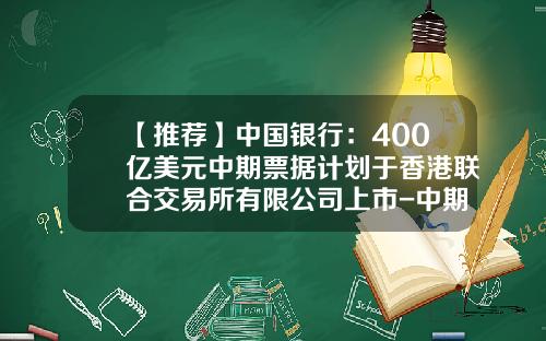 【推荐】中国银行：400亿美元中期票据计划于香港联合交易所有限公司上市-中期公司下属交易所