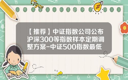 【推荐】中证指数公司公布沪深300等指数样本定期调整方案-中证500指数最低基点是多少