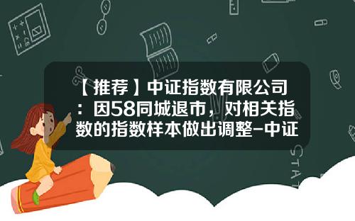 【推荐】中证指数有限公司：因58同城退市，对相关指数的指数样本做出调整-中证指数有限公司