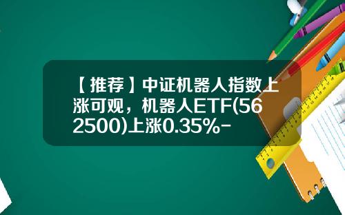 【推荐】中证机器人指数上涨可观，机器人ETF(562500)上涨0.35%-中证资讯机器人股票