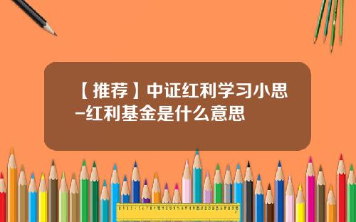 【推荐】中证红利学习小思-红利基金是什么意思