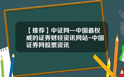 【推荐】中证网—中国最权威的证券财经资讯网站-中国证券网股票资讯