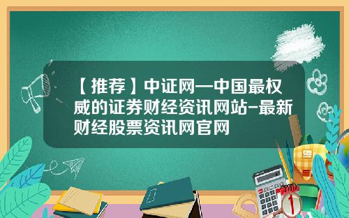 【推荐】中证网—中国最权威的证券财经资讯网站-最新财经股票资讯网官网