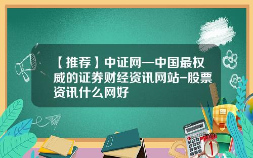 【推荐】中证网—中国最权威的证券财经资讯网站-股票资讯什么网好
