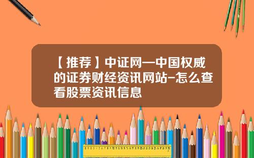 【推荐】中证网—中国权威的证券财经资讯网站-怎么查看股票资讯信息