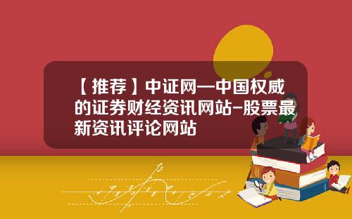 【推荐】中证网—中国权威的证券财经资讯网站-股票最新资讯评论网站