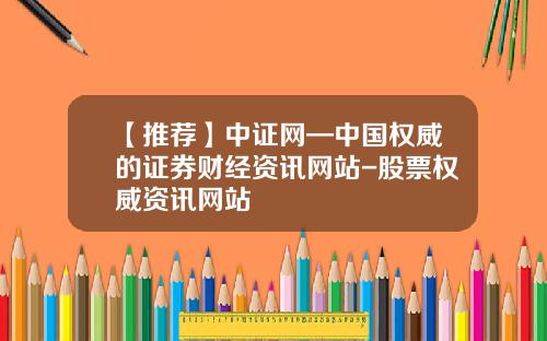 【推荐】中证网—中国权威的证券财经资讯网站-股票权威资讯网站