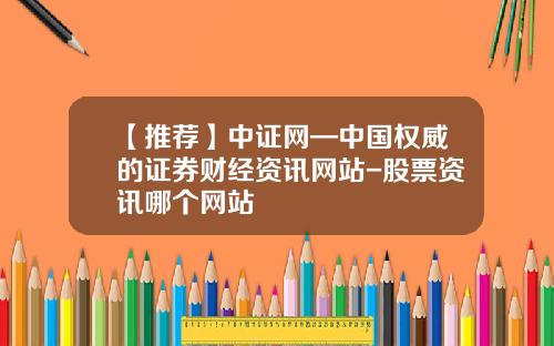 【推荐】中证网—中国权威的证券财经资讯网站-股票资讯哪个网站