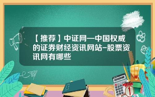 【推荐】中证网—中国权威的证券财经资讯网站-股票资讯网有哪些
