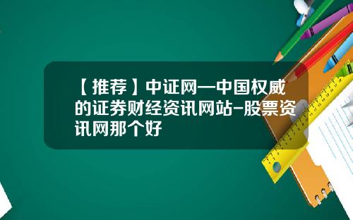 【推荐】中证网—中国权威的证券财经资讯网站-股票资讯网那个好